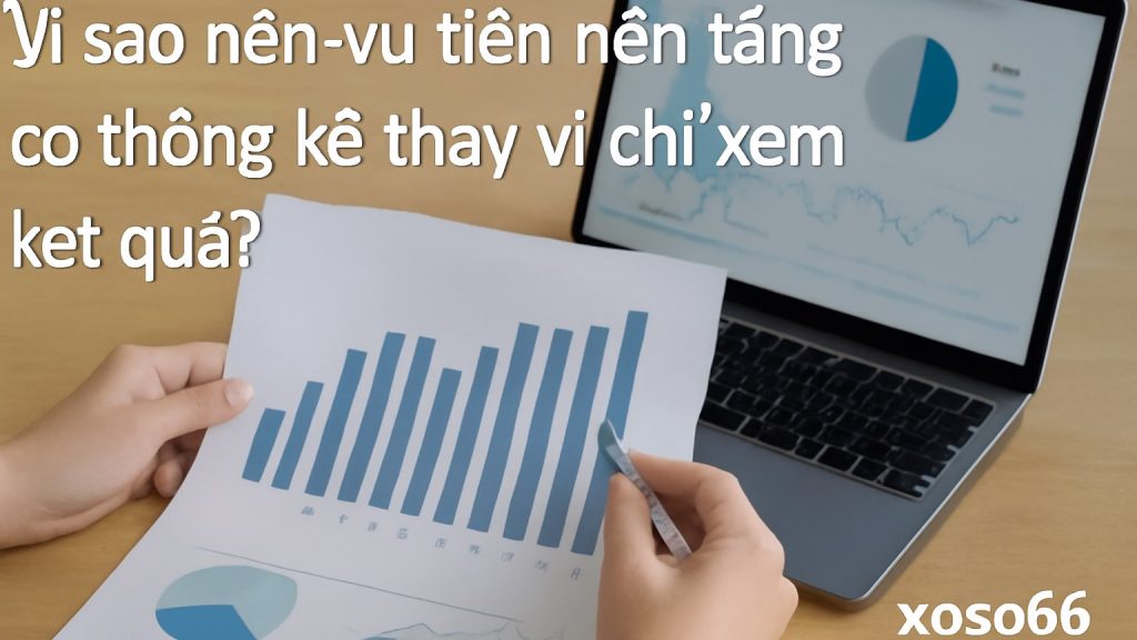 Minh họa: Vì sao nên ưu tiên nền tảng có thống kê thay vì chỉ xem kết quả?